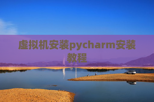 虚拟机安装pycharm安装教程 虚拟机安装pycharm安装教程