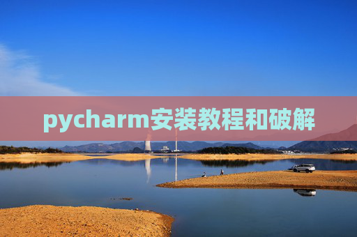 pycharm安装教程和破解 pycharm安装教程和破解